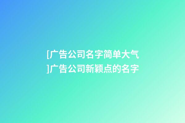 [广告公司名字简单大气]广告公司新颖点的名字-第1张-公司起名-玄机派